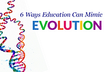 6 Ways Education Can Mimic Evolution