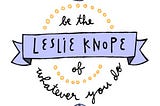 Leslie Knope: caring a lot is OK!