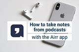 Never forget what you hear: How to take notes from podcasts using the Airr app