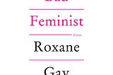 A white background with the title “Bad Feminist: Essays” by Roxane Gay