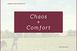 Yes, chaos. And, comfort.