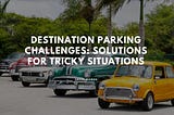 Destination Parking Challenges: Solutions for Tricky Situations | Gregg Reuben | Travel Blog