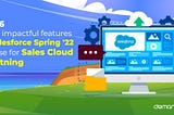 Top 6 most impactful features of Salesforce Spring ’22 release for Sales Cloud Lightning