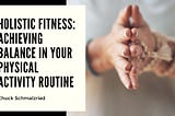 Holistic Fitness: Achieving Balance in Your Physical Activity Routine