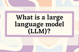 What is a large language model (LLM)?