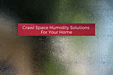 Crawl Space Humidity Solutions For Your Home