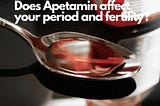 What is Apetamin? — Does Apetamin affect your period and fertility?
