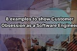8 examples to show Customer Obsession as a Software Engineer