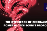 The Overreach of Centralized Power in Open Source Protocol
