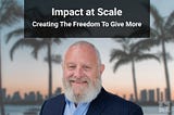 Creating the Freedom to Give More: Impact at Scale. Marc Freedman’s Story.