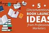 5 Unconventional Book Launch Ideas from Professional Marketers