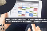 Mastering the Art of Time Management: A Fresh Perspective for Small Business Owners