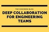 The CoScreen Manifesto: Deep Collaboration for Engineering Teams
