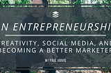 On Entrepreneurship, Creativity, Social Media and Becoming a Better Marketer