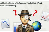 The Hidden Costs of Influencer Marketing: What You’re Overlooking