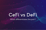 CeFi vs DeFi: What’s the difference, and which do I use?