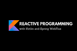 Reactive Programming with Kotlin and Spring WebFlux : Part 2