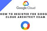 How to Register for Google Cloud Architect Exam in 2021