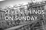 Seven things on Sunday