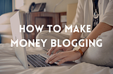 How To Make Money Blogging