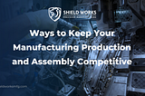 Ways to Keep Your Manufacturing Production and Assembly Competitive