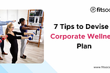 7 Tips to Devise a Corporate Wellness Plan