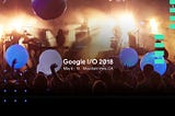 Google I/O 2018 at a Glance