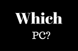 Which PC do I get?