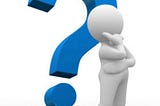 Cultivate the Intelligence to ask questions — and the Courage to question those questions.