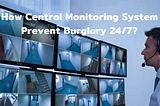 How Central Monitoring System Prevent Burglary 24/7?