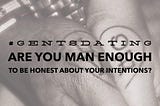Are You Man Enough to Be Honest About Your Intentions?