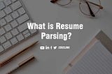 What is Resume Parsing?