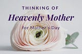 A Mother’s Day for all of Heavenly Mother’s Children