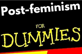 Post-feminism for dummies