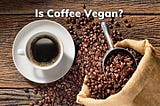 Is Coffee Vegan? — Exploring The Vegan Status Of Your Coffee