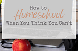 How to Homeschool When You Think You Can’t — Generation Cedar