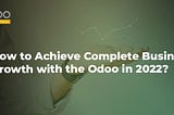 How to Achieve complete business growth with the Odoo in 2022?