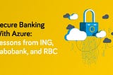 Secure Banking on Azure: Lessons from RBC, ING, and Rabobank