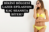 Bikini Bölgesi Lazer Epilasyon Kaç Seansta Biter (Genital)