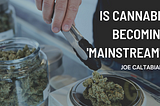 Is Cannabis Becoming ‘Mainstream’? | Joe Caltabiano | Entrepreneurship