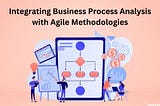 Integrating Business Process Analysis with Agile Methodologies