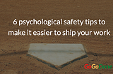 Struggling to Ship Your Work? Boost Your Psychological Safety