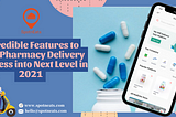 Incredible Features to Take Pharmacy Delivery Business into Next Level in 2021