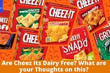 Are Cheez Its Dairy Free? What are your Thoughts on this?