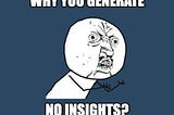Why you generate no insights?