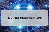 NVIDIA Blackwell GPU: A Game-Changer in Accelerated Computing — Rito Digi Tech