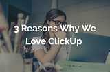 3 Reasons Why We Love ClickUp — The Web Scientists