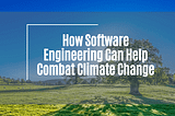 How Software Engineering Can Help Combat Climate Change