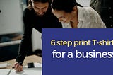 6 step print T-shirts for a business — Cloud Printing Solution