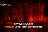5 Ways To Avoid Amazon Long-Term Storage Fees